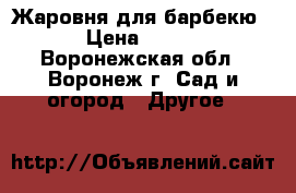 Жаровня для барбекю › Цена ­ 500 - Воронежская обл., Воронеж г. Сад и огород » Другое   